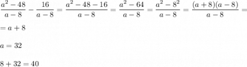 \dfrac{a^{2}-48}{a-8} -\dfrac{16 }{a-8}=\dfrac{a^{2}-48-16 }{a-8}=\dfrac{a^{2}-64}{a-8}=\dfrac{a^{2}-8^{2} }{a-8}=\dfrac{(a+8)(a-8)}{a-8}==a+8a=328+32=40