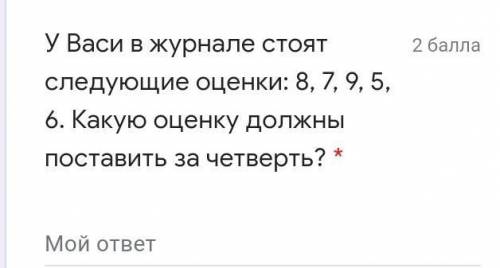 У Васи в журнале стоят следующие оценки: 8, 7, 9, 5, 6. Какую оценку должны поставить за четверть? *