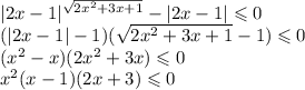 |2x - 1| {}^{ \sqrt{2 {x}^{2} + 3x + 1 } } - |2x - 1| \leqslant 0 \\ ( |2x - 1| - 1)( \sqrt{2 {x}^{2} + 3x + 1} - 1) \leqslant 0 \\ ({x}^{2} - x)(2 {x}^{2} + 3x) \leqslant 0 \\ {x}^{2} (x - 1)(2x + 3) \leqslant 0