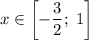 x\in\left[-\dfrac{3}{2};\; 1\right]