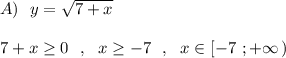 A)\ \ y=\sqrt{7+x}7+x\geq 0\ \ ,\ \ x\geq -7\ \ ,\ \ x\in [-7\ ;+\infty \, )