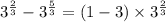 {3}^{ \frac{2}{3} } - {3}^{ \frac{5}{3} } = (1 - 3) \times {3}^{ \frac{2}{3} }