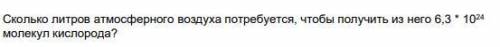 Сколько литров атмосферного воздуха потребуется, чтобы получить из него 6,3 * 10 24(степень) молекул