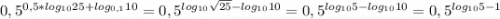 0,5^{0,5*log_{10}25+log_{0,1}10}}=0,5^{log_{10}\sqrt{25}-log_{10}10}}=0,5^{log_{10}5-log_{10}10}}=0,5^{log_{10}5-1}}