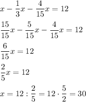 x-\dfrac{1}{3}x-\dfrac{4}{15}x=12dfrac{15}{15} x-\dfrac{5}{15} x-\dfrac{4}{15}x=12dfrac{6}{15} x=12dfrac{2}{5}x=12x=12:\dfrac{2}{5} =12\cdot\dfrac{5}{2}=30