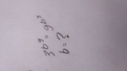 3^(b^9)=9^(b^3) Нужны все возможные варианты ответов