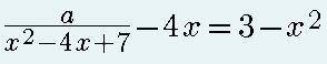 . При каком значении а уравнение (a/(x^2-4x+7))-4x=3-x^2 имеет три решения? Фото уравнения прилагаю