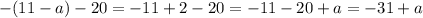 - (11 - a) - 20 = - 11 + 2 - 20 = - 11 - 20 + a = - 31 + a