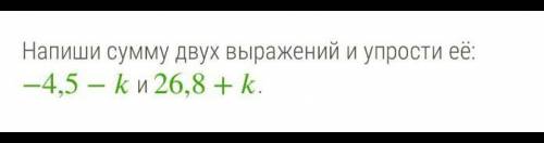 Напишите сумму двух выражений и упростите её: -4,5-k и 26,8+kЯ не совсем поняла. Можете объяснить.​