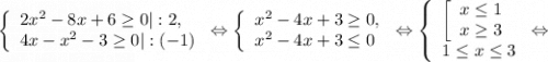 \left \{\begin{array}{l} 2x^{2} -8x+6\geq 0|:2, \\4x-x^{2} -3\geq 0|:(-1)\end{array} \right.\Leftrightarrow \left \{\begin{array}{l} x^{2} -4x+3\geq 0, \\x^{2}-4x +3\leq 0\end{array} \right.\Leftrightarrow \left \{\begin{array}{l} \left [\begin{array}{l} x\leq 1 \\ x \geq 3 \end{array} \right. \\1 \leq x\leq 3 \end{array} \right.\Leftrightarrow
