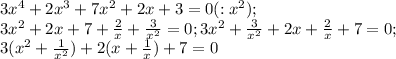 3x^4+2x^3+7x^2 +2x+3=0 (:x^2);\\3x^2+2x+7+\frac{2}{x}+\frac{3}{x^2} =0;3x^2+\frac{3}{x^2}+2x+\frac{2}{x}+7=0;\\3(x^2+\frac{1}{x^2} )+2(x+\frac{1}{x} )+7=0\\