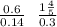 \frac{0.6}{0.14} \: \: \: \frac{1 \frac{4}{5} }{0.3}