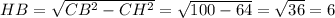 HB = \sqrt{CB^{2} - CH^2 } = \sqrt{100-64} = \sqrt{36} = 6