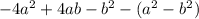 - 4a {}^{2} + 4ab - b {}^{2} - (a {}^{2} - b {}^{2} ) \\