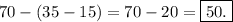 70-(35-15)=70-20=\boxed{50.}