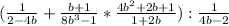 (\frac{1}{2-4b} +\frac{b+1}{8b^3-1} *\frac{4b^2+2b+1}{1+2b}):\frac{1}{4b-2}