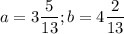 a = 3\dfrac{5}{13} ;b = 4\dfrac{2}{13}