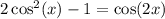 2 \cos^{2} ( x) - 1 = \cos(2 x )