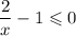 \dfrac{2}{x} - 1 \leqslant 0