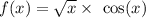 f(x) = \sqrt{x} \times \ \cos(x)