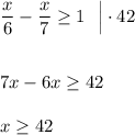 \dfrac{x}{6}-\dfrac{x}{7}\geq 1\ \ \Big|\cdot 427x-6x\geq 42x\geq 42