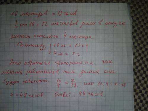 16 МАСТЕРОВ ВЫПОЛНЯЮТ РАБОТУ ЗА 12Ч. СКОЛЬКО ВРЕМЕНИ ЗАЙМЕТ ТАКАЯ РАБОТА, ЕСЛИ 3/4 МАСТЕРОВ УЙДУТ В