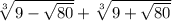 \sqrt[3]{9 - \sqrt{80} } + \sqrt[3]{9 + \sqrt{80} }