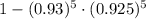 1 -(0.93)^5\cdot (0.925)^5