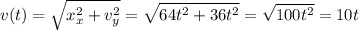 \displaystyle v(t)=\sqrt{x_x^2+v_y^2} =\sqrt{64t^2+36t^2}=\sqrt{100t^2} =10t