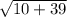 \sqrt{10+39}