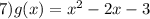 7)g(x) = x ^{2} - 2x - 3