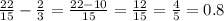 \frac{22}{15} - \frac{2}{3} = \frac{22 - 10}{15} = \frac{12}{15 } = \frac{4}{5} = 0.8