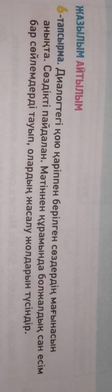 ЖАЗЫЛЫМ АЙТЫЛЫМ 6-тапсырма. Диалогтегі қою қаріппен берілген сөздердің мағынасын анықта. Сөздікті па