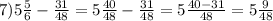 7)5 \frac{5}{6} - \frac{31}{48} = 5 \frac{40}{48} - \frac{31}{48} = 5 \frac{40 - 31}{48} = 5 \frac{9}{48}