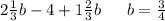 2\frac{1}{3} b - 4 +1\frac{2}{3}b \: \: \: \: \: \: \: b = \frac{3}{4}