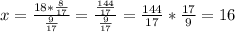 x=\frac{18*\frac{8}{17}}{\frac{9}{17}}=\frac{\frac{144}{17}}{\frac{9}{17}}=\frac{144}{17}*\frac{17}{9}=16