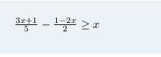 Памагите 3x+1/5-1-2x/2>x\frac{3x+1}{5} -\frac{1-2x}{2} \geq x