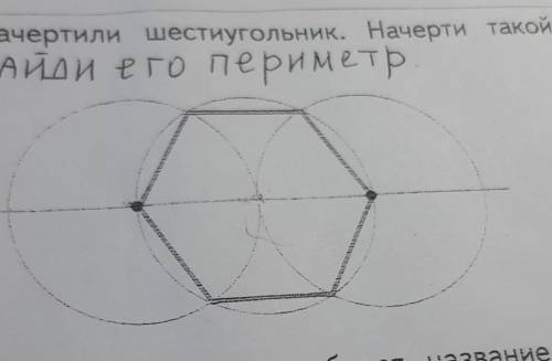 2. Расскажи, как начертили шестиугольник. Начерти такой шестиуголь- тетради,НАйди его периметр