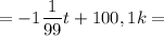 = \displaystyle-1\frac{1}{99} t +100,1k=