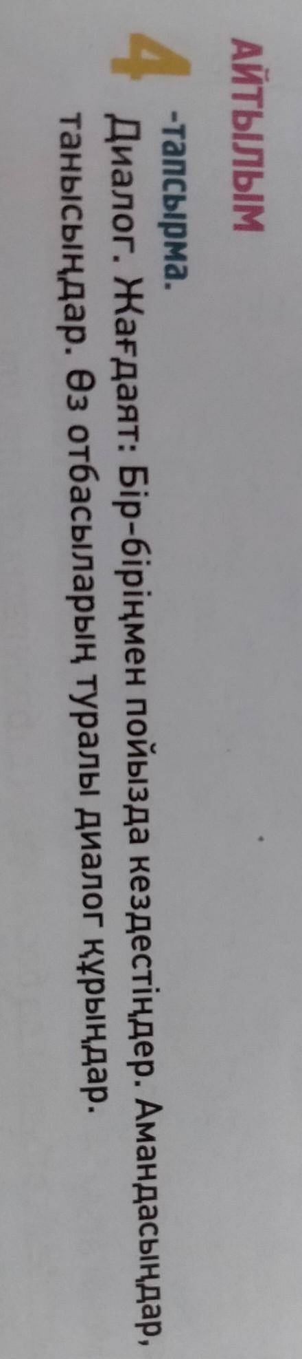 АЙТЫЛЫМ 4 -тапсырма. Диалог. Жағдаят: Бір-біріңмен пойызда кездестіңдер. Амандасыңдар, танысыңдар. Ө