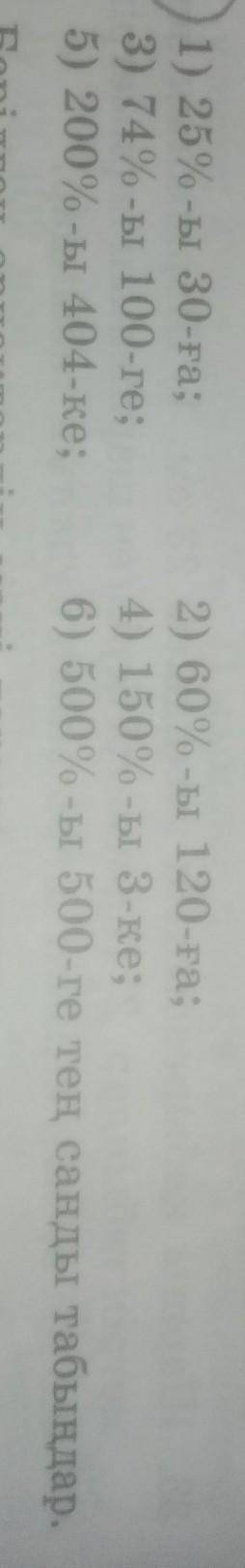 1) 25% -ы 30 -ға; 2) 60%-ы 120-ке;3) 74%- ы 100- ке;4) 150% - ы 3- ке;5) 200% - 404-ке;6) 500% - ы 5