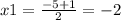 x1 = \frac{ - 5 + 1}{2} = - 2