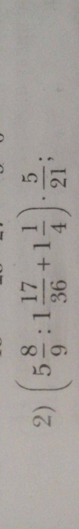 5)Вычислите значение числового выражения (5 8/9÷1 17/36+1 1/4)*5/21
