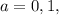 a=0,1,