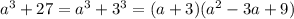 {a}^{3} + 27 = {a}^{3} + 3^{3} = (a + 3)( {a}^{2} - 3a + 9)