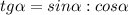 tg\alpha ={sin\alpha :cos\alpha