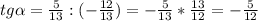 tg\alpha =\frac{5}{13} :(-\frac{12}{13} )=-\frac{5}{13} *\frac{13}{12} =-\frac{5}{12}