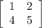 \left[\begin{array}{cc}1&2\\4&5\end{array}\right]