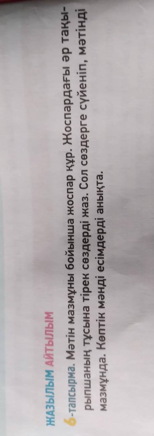 ЖАЗЫЛЫМ АЙТЫЛЫМ 6-тапсырма. Мәтін мазмұны бойынша жоспар құр. Жоспардағы әр тақы- рыпшаның тұсына ті