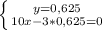 \left \{ {{y=0,625} \atop {10x-3*0,625=0}} \right.